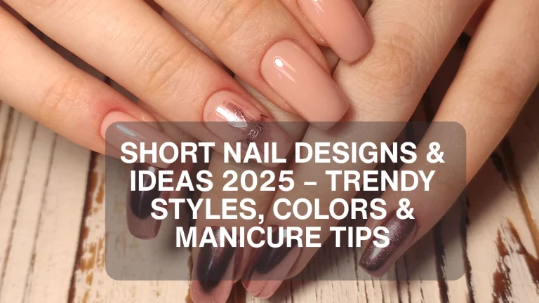 Short Nail Designs & Ideas 2025 – Trendy Styles, Colors & Manicure Tips
